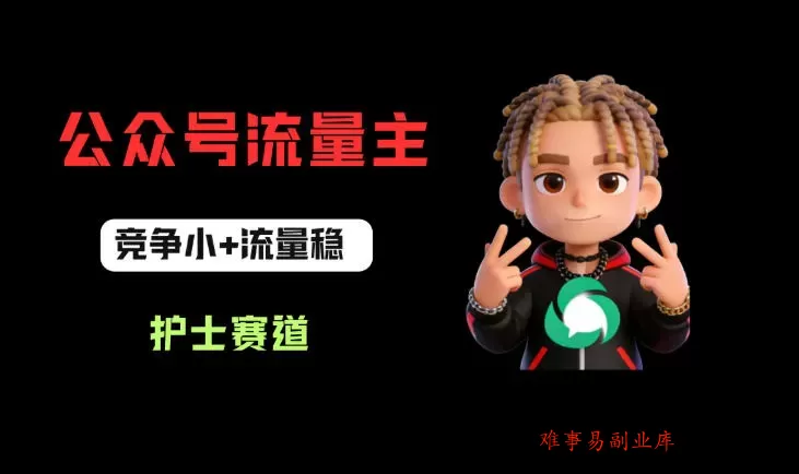公众号流量主之护士赛道，竞争小+流量稳，从0-1全流程讲解！-难事易副业库