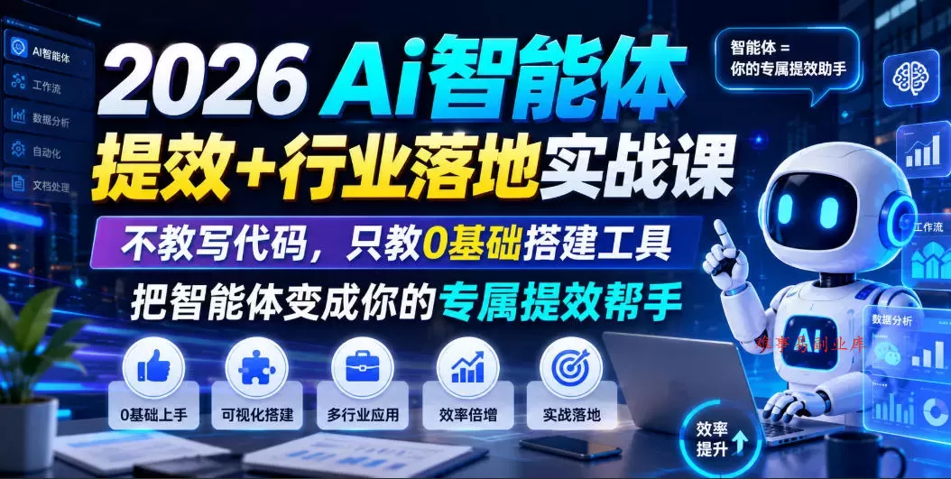 2026Ai智能体提效+行业落地实战课，不教写代码，只教0基础搭建工具把智能体变成你的专属提效帮手-难事易副业库