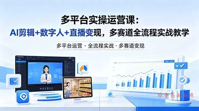 （18131期）某团队多平台实操运营课-更新26年4月20：AI剪辑+数字人+直播变现，多赛道全流程实战教学