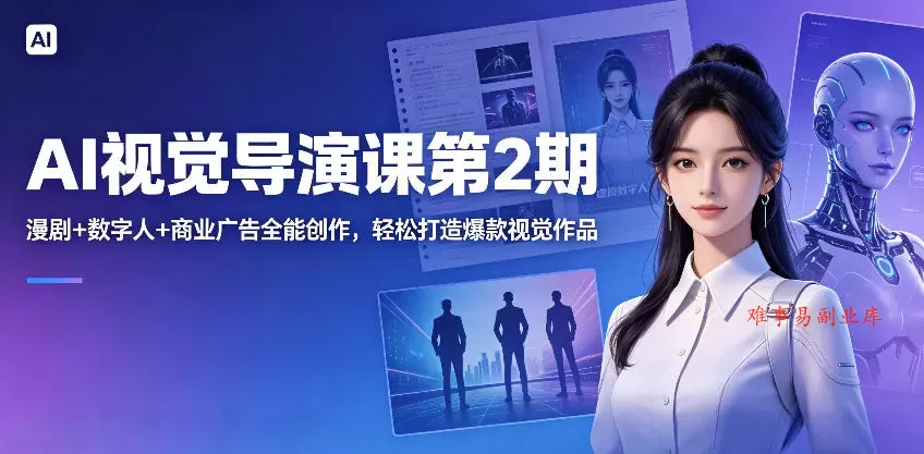 AI视觉导演课第2期，漫剧+数字人+商业广告全能创作，轻松打造爆款视觉作品-难事易副业库