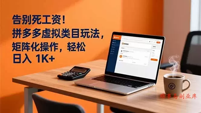 告别死工资！拼多多虚拟类目玩法，矩阵化操作，轻松日入 1K+-难事易副业库