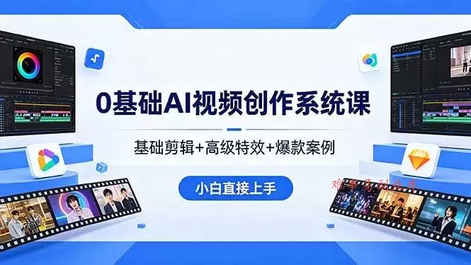 (18354期)0基础AI视频创作系统课,基础剪辑+高级特效+爆款案例,小白直接上手-难事易副业库