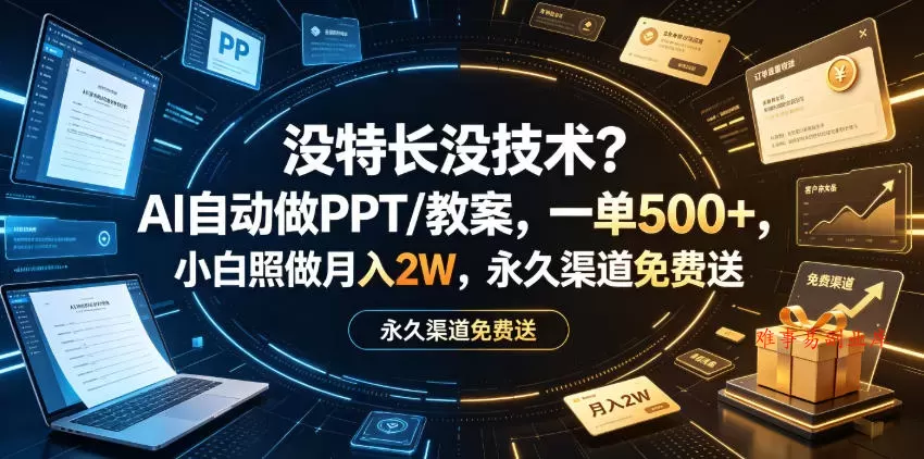 没特长没技术？AI自动做PPT/教案，一单500+，小白照做月入2W，永久渠道免费送【揭秘】-难事易副业库