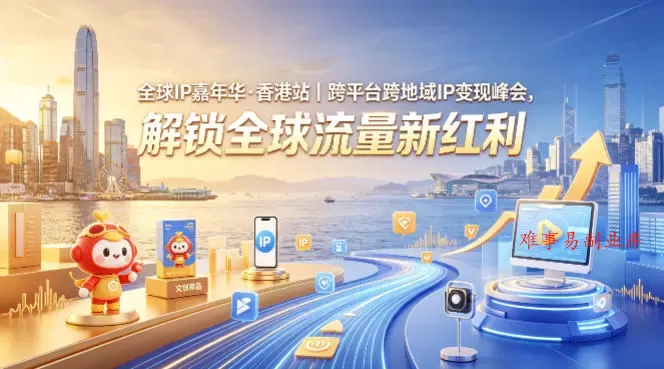 全球IP嘉年华·香港站｜跨平台跨地域IP变现峰会，解锁全球流量新红利-难事易副业库