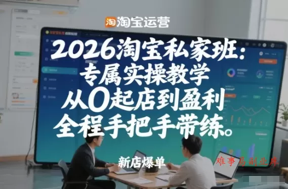 2026淘宝私家班：专属实操教学，从0起店到盈利，全程手把手带练-难事易副业库