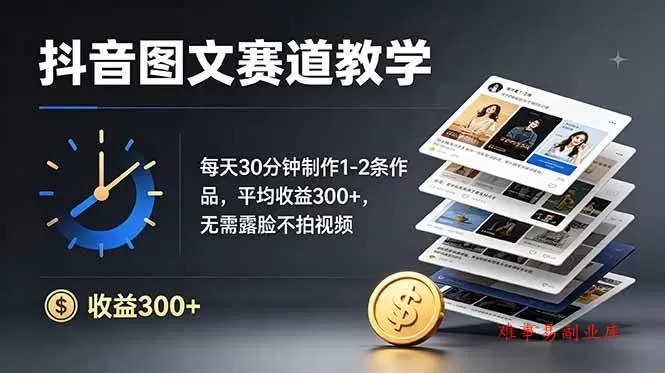 （19048期）抖音图文赛道教学：每天30分钟制作1-2条作品，平均收益300+，无需露脸不拍视频-难事易副业库