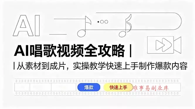 AI唱歌视频全攻略｜从素材到成片，实操教学快速上手制作爆款内容-难事易副业库