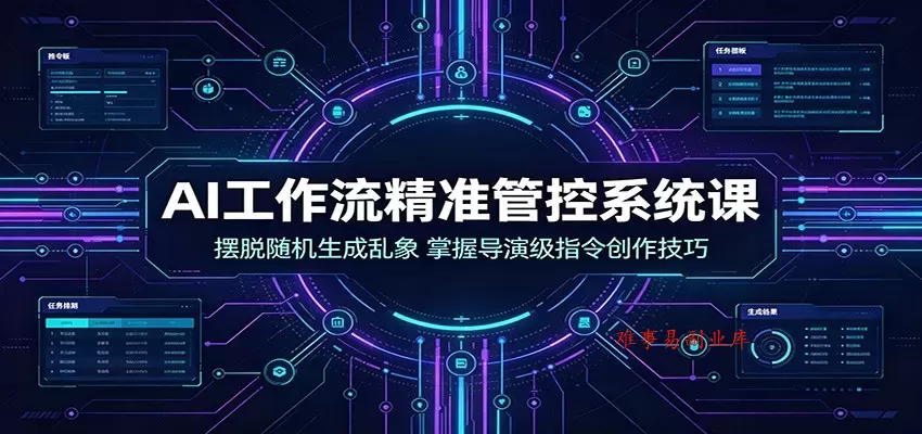AI工作流精准管控系统课：摆脱随机生成乱象，掌握导演级指令创作技巧-难事易副业库