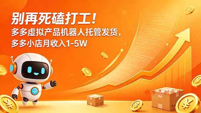别再死磕打工！多多虚拟产品机器人托管发货，多多小店月收入1-5W-难事易副业库