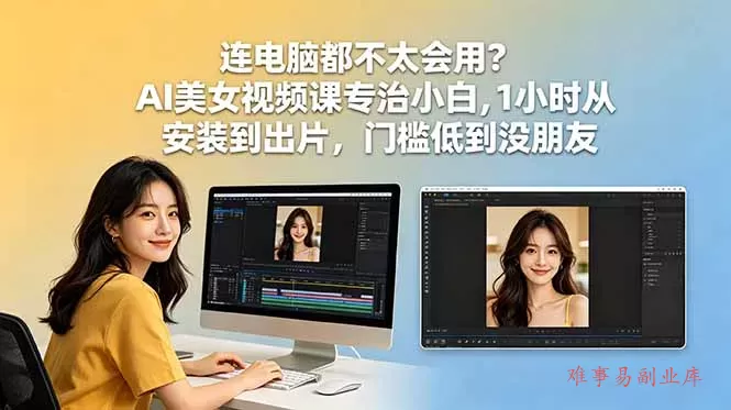 连电脑都不太会用?AI美女视频课专治小白,1小时从安装到出片,门槛低到没朋友 连电脑都不太会用?AI美女视频课专治小白,1小时从安装到出片,门槛低到没朋友