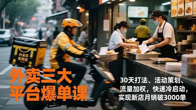 （17019期）外卖三大平台爆单课，30天打法、活动策划、流量加权，快速冷启动，实现新店月销破3000单-难事易副业库