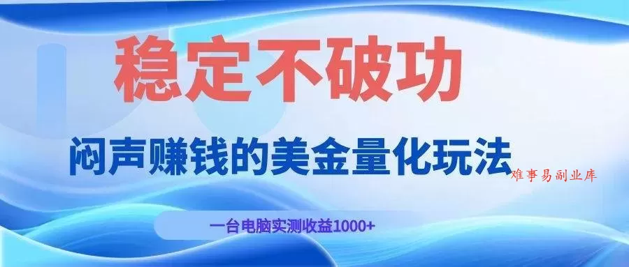 （19079期）闷声赚钱的美金量化玩法，一台电脑实测收益1000+稳定不破功！-难事易副业库