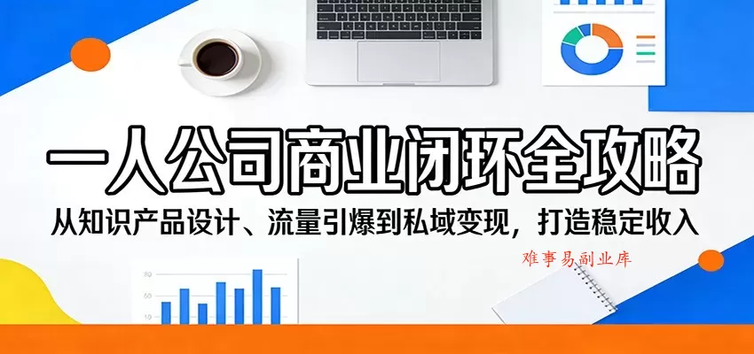 一人公司商业闭环全攻略：从知识产品设计、流量引爆到私域变现，打造稳定收入-难事易副业库