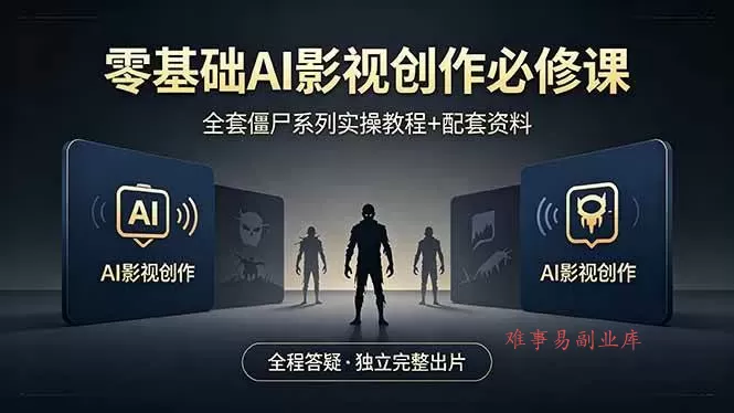 （18185期）零基础AI影视创作必修课，全套僵尸系列实操教程加配套资料，全程答疑带你独立完整出片-难事易副业库