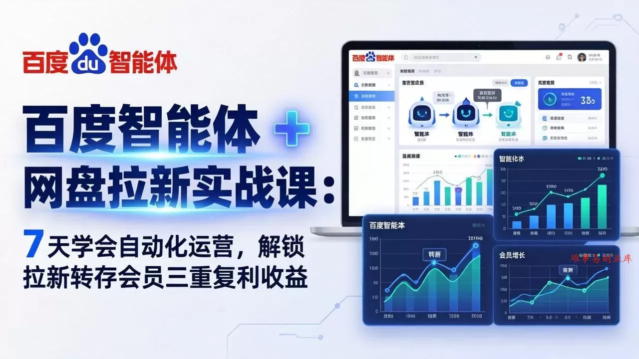 百度智能体 + 网盘拉新实战课：7 天学会自动化运营，解锁拉新转存会员三重复利收益-难事易副业库