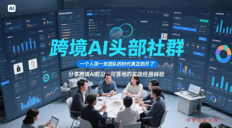 跨境AI头部社群，一个人顶一支团队的时代真正的开始了，分享跨境AI前沿，可落地的实战经验（更新6月29日）-难事易副业库