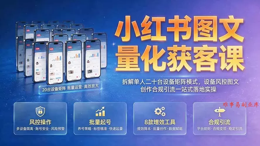 （19572期）小红书图文量化获客课｜拆解单人二十台设备矩阵模式，设备风控图文创作合规引流一站式落地实操-难事易副业库