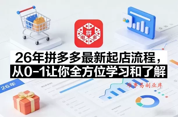 26年拼多多最新起店流程，从0-1让你全方位学习和了解（07月28日更新）-难事易副业库