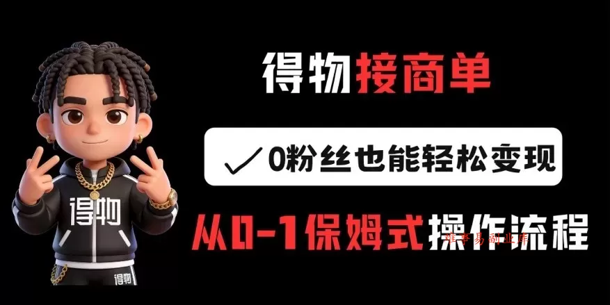 得物接商单，0粉丝也能轻松变现，从0-1保姆式操作流程-难事易副业库