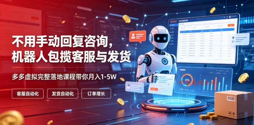 不用手动回复咨询，机器人包揽客服与发货，多多虚拟完整落地课程带你月入1-5W【揭秘】-难事易副业库