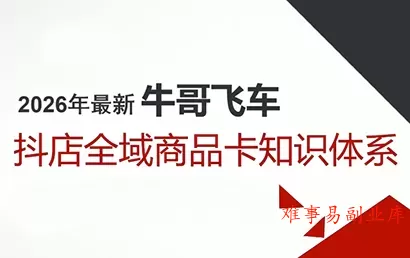 牛哥·2026抖店全域投放商品卡知识体系-难事易副业库
