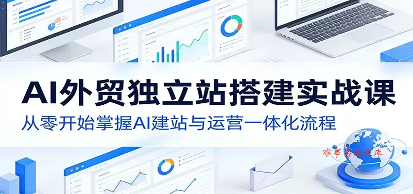 AI外贸独立站搭建实战课:从零开始掌握AI建站与运营一体化流程 AI外贸独立站搭建实战课:从零开始掌握AI建站与运营一体化流程