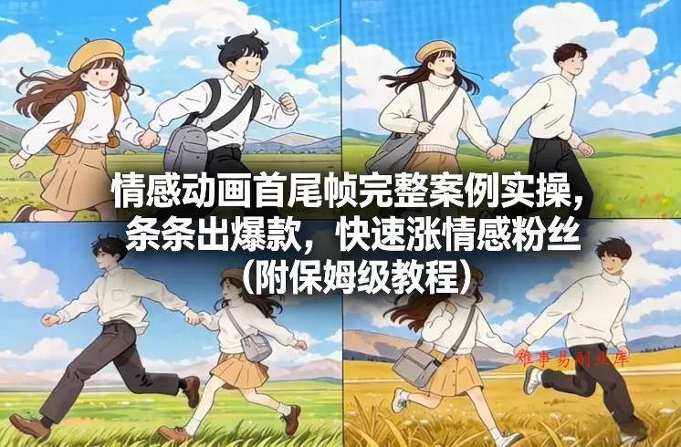 情感动画首尾帧完整案例实操，条条出爆款，快速涨情感粉丝（附保姆级教程）-难事易副业库