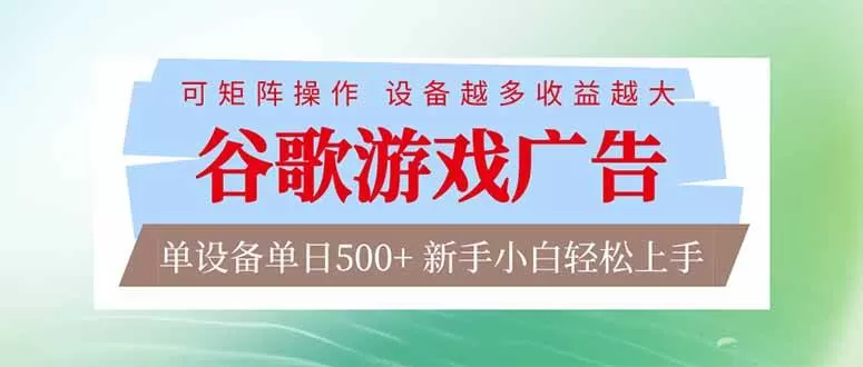 （17068期）谷歌游戏广告 脚本全自动运行 单设备日入500+ 可矩阵放大，设备越多收益越大，新手小白轻松…-难事易副业库