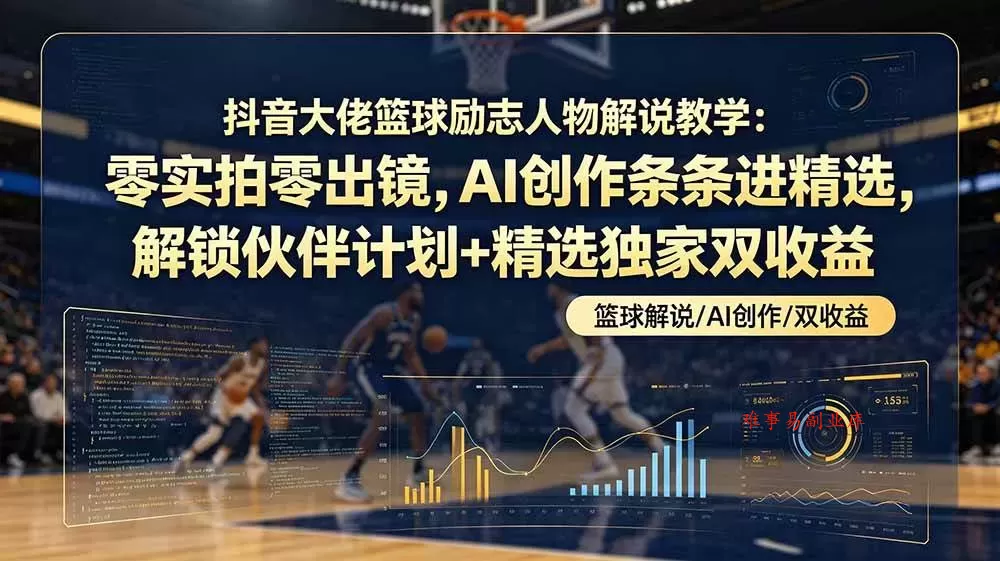 （19047期）抖音大佬篮球励志人物解说教学：零实拍零出镜，AI创作条条进精选，解锁伙伴计划+精选独家双收益-难事易副业库
