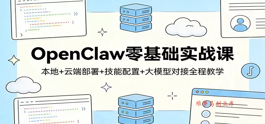 OpenClaw零基础实战课:本地+云端部署+技能配置+大模型对接全程教学 OpenClaw零基础实战课:本地+云端部署+技能配置+大模型对接全程教学