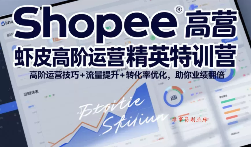 Shopee虾皮高阶运营精英特训营，高阶运营技巧+流量提升+转化率优化，助你业绩翻倍（更新26年5月）-难事易副业库