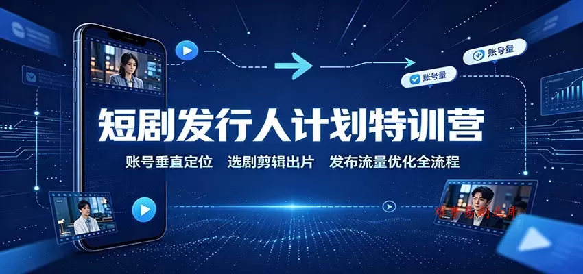 短剧发行人计划特训营：账号垂直定位，选剧剪辑出片，发布流量优化全流程-难事易副业库