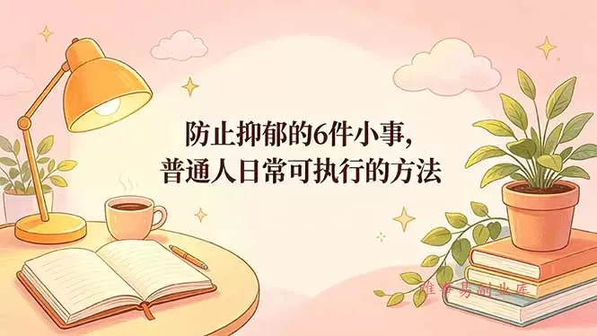 付费文章:防止抑郁的6件小事,普通人日常可执行的方法-难事易副业库