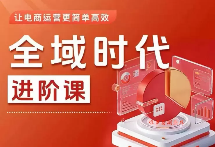全域时代进阶课，更简单高效的全域投放实操，让电商运营更简单高效（更新）-难事易副业库