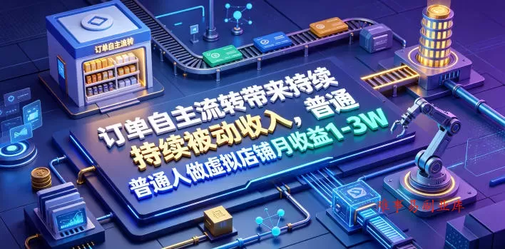 订单自主流转带来持续被动收入，普通人做虚拟店铺月收益1-3W【揭秘】-难事易副业库