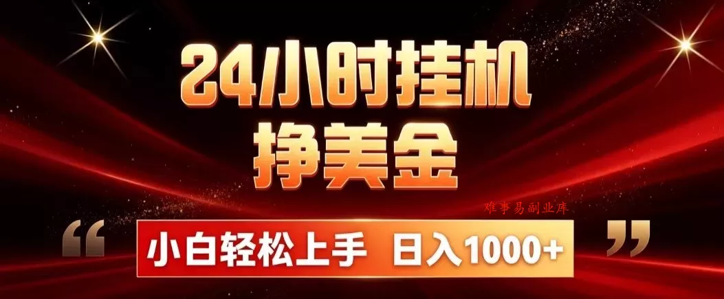 24小时挂机挣美金，简单易操作，小白轻松上手，日入1000+-难事易副业库