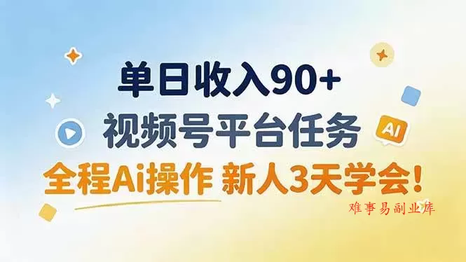 （19989期）单日收入90+，视频号平台任务，全程Ai操作 新人3天学会！-难事易副业库