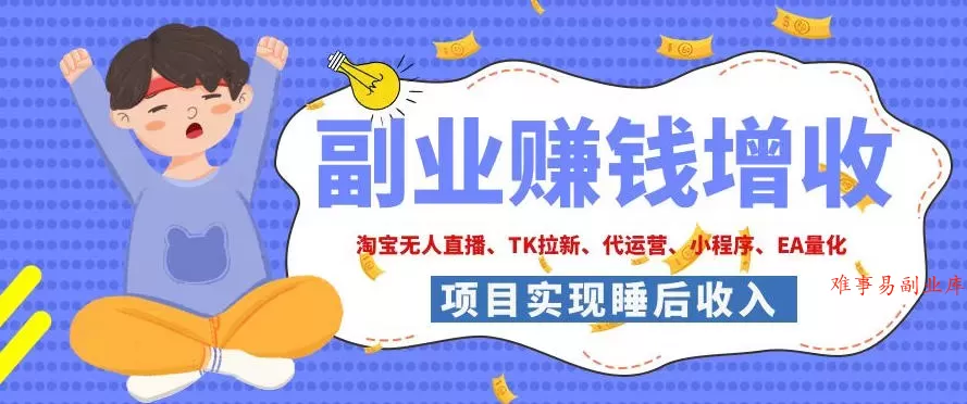 2026年多个真实落地副业项目，手把手带你搭建被动收入管道（淘宝无人直播、海外TK拉新、CSGO饰品交易、去水印小程序等）【揭秘】-难事易副业库