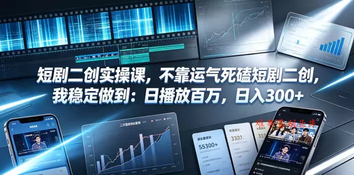 短剧二创实操课，不靠运气死磕短剧二创，我稳定做到：日播放百万，日入300+-难事易副业库
