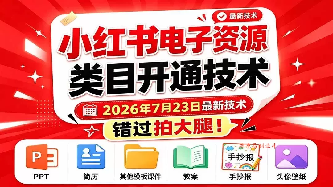（19543期）小红书电子资源类目开通技术，2026年7月23日最新技术，错过拍大腿-难事易副业库