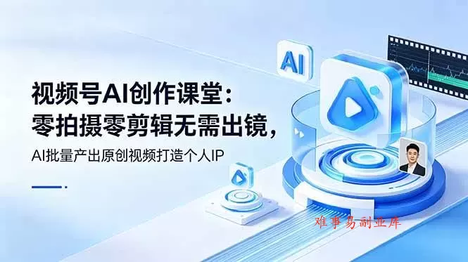 （19049期）视频号AI创作课堂：零拍摄零剪辑无需出镜，AI批量产出原创视频打造个人IP-难事易副业库