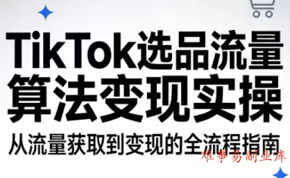 TikTok选品流量算法变现实操-难事易副业库