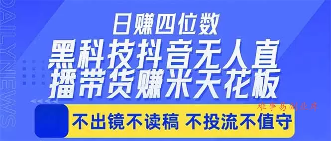 （18320期）日入四位数！！最新黑科技抖音无人直播带货赚钱天花板，不出镜，不读稿，不投流，不值守，手…-难事易副业库