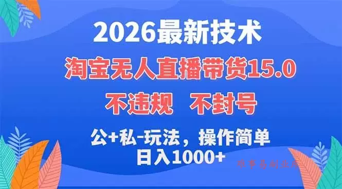 （18359期）2026最新技术，淘宝无人直播带货15.0，不封号，不违规，公+私玩法，操作简单，日入1000+-难事易副业库