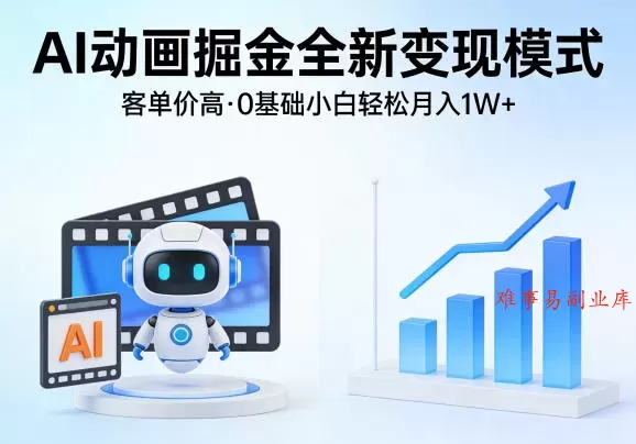 AI动画掘金全新变现模式，客单价高，0基础小白也能轻松月入1W+-难事易副业库