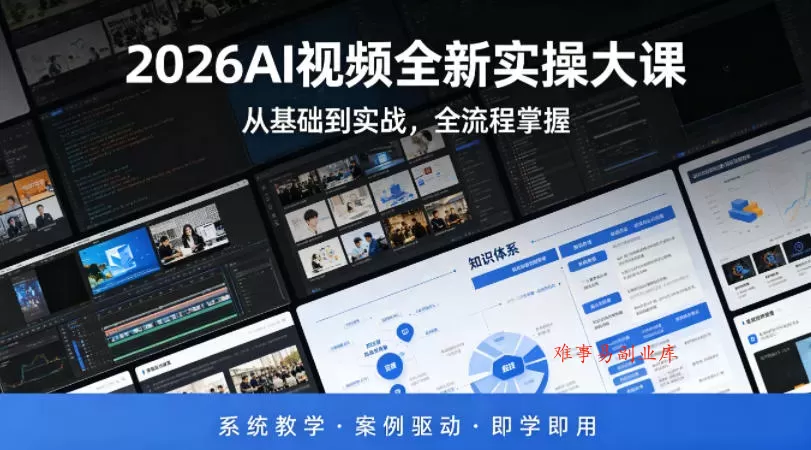 2026AI视频全新实操大课，从基础到实战，全流程掌握，系统教学·案例驱动·即学即用-难事易副业库