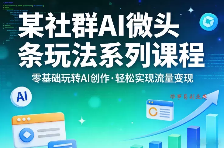 某社群的AI微头条玩法系列课程，零基础玩转AI创作，轻松实现流量变现-难事易副业库