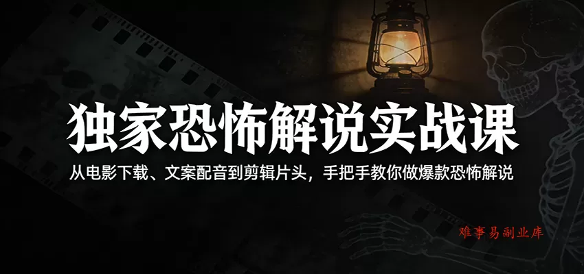 独家恐怖解说实战课：从电影下载、文案配音到剪辑片头，手把手教你做爆款恐怖解说-难事易副业库