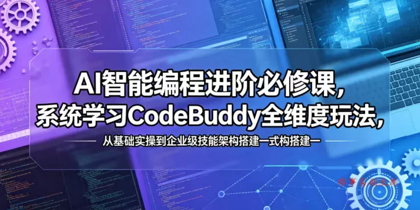 AI智能编程进阶必修课，系统学习CodeBuddy全维度玩法，从基础实操到企业级技能架构搭建一站式精通-难事易副业库