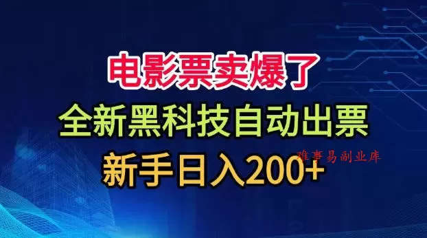 电影票卖爆了，全新黑科技自动出票，附带保姆级教程，新手日入200+【揭秘】-难事易副业库